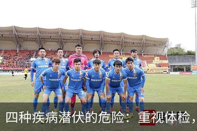 四种疾病潜伏的危险：重视体检，保障健康
