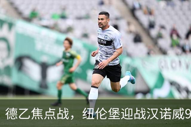 德乙焦点战，纽伦堡迎战汉诺威96，冷门风险高